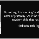 quote-do-not-say-it-is-morning-and-dismiss-it-with-a-name-of-yesterday-see-it-for-the-first-time-as-rabindranath-tagore-182093