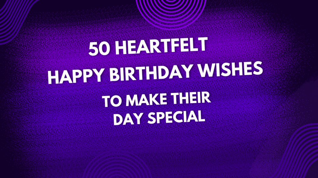 50 Heartfelt Happy Birthday Wishes to Make Their Day Special